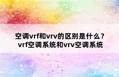 空调vrf和vrv的区别是什么？ vrf空调系统和vrv空调系统